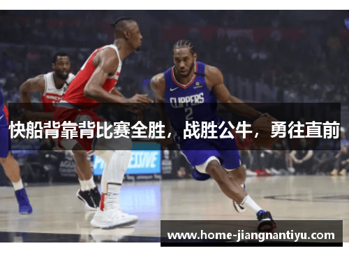快船背靠背比赛全胜，战胜公牛，勇往直前