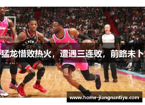 猛龙惜败热火，遭遇三连败，前路未卜