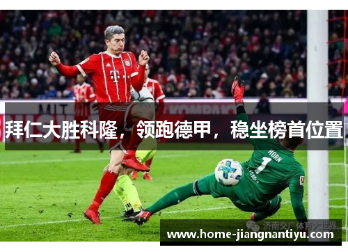 拜仁大胜科隆，领跑德甲，稳坐榜首位置