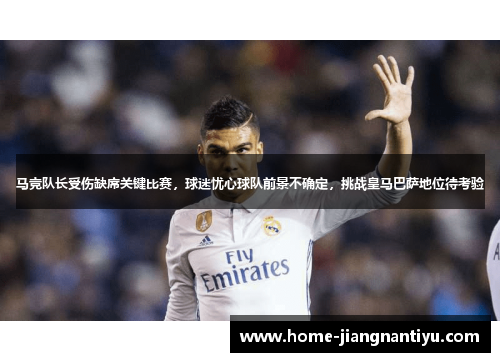 马竞队长受伤缺席关键比赛，球迷忧心球队前景不确定，挑战皇马巴萨地位待考验